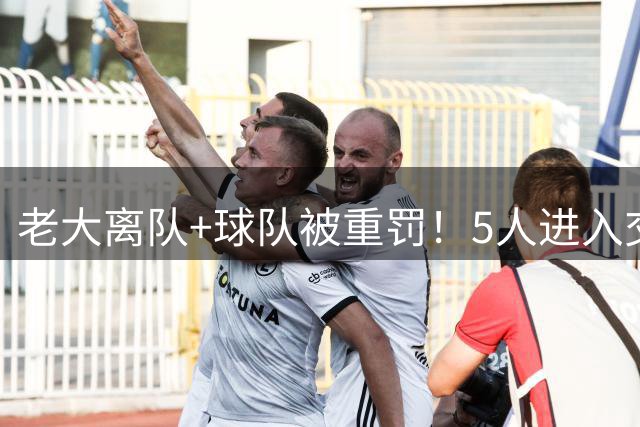 老大离队+球队被重罚！5人进入交易货架，3位有望成为争冠球队的冠军拼图